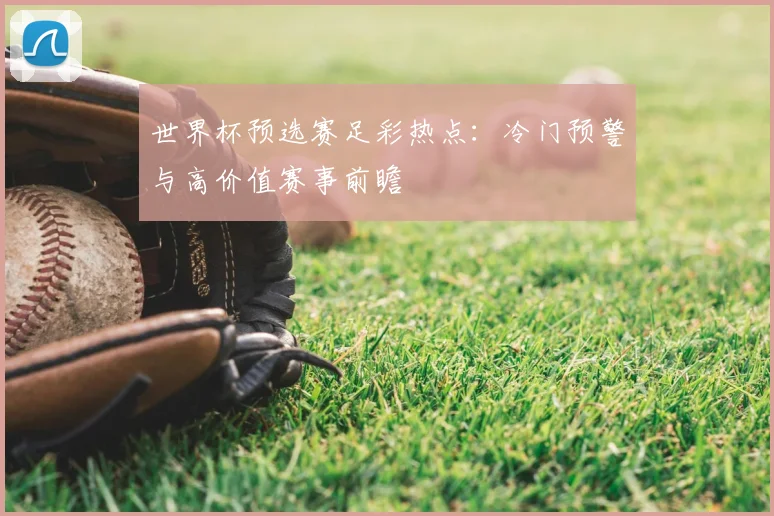 世界杯预选赛足彩热点：冷门预警与高价值赛事前瞻