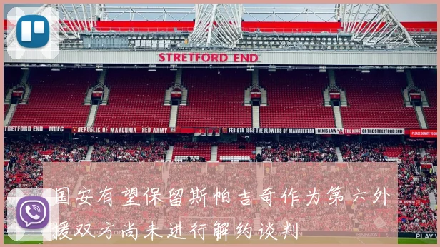 国安有望保留斯帕吉奇作为第六外援双方尚未进行解约谈判