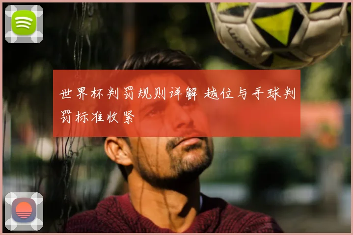 世界杯判罚规则详解 越位与手球判罚标准收紧