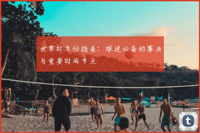 世界杯年份指南：球迷必备的赛历与重要时间节点