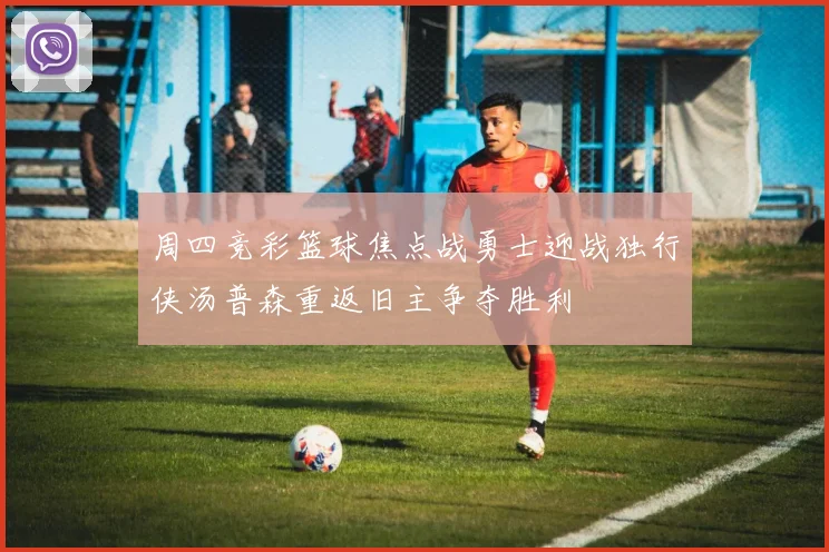 周四竞彩篮球焦点战勇士迎战独行侠汤普森重返旧主争夺胜利