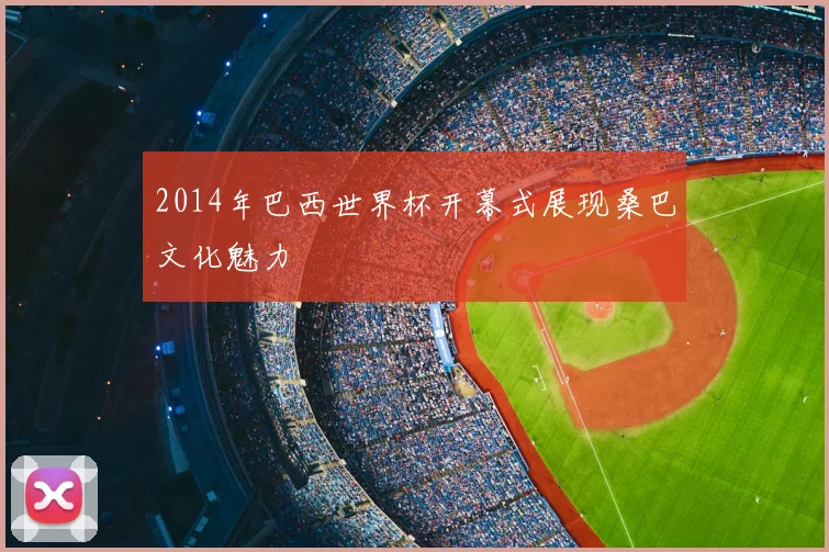 2014年巴西世界杯开幕式展现桑巴文化魅力