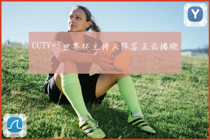 CCTV-5世界杯主持人阵容正式揭晓