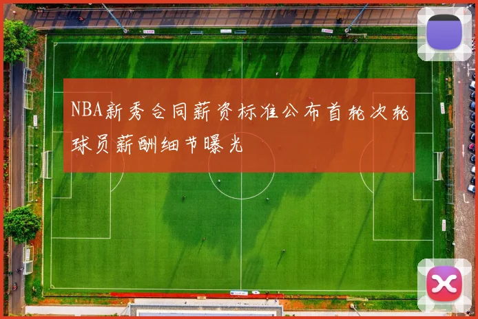 NBA新秀合同薪资标准公布首轮次轮球员薪酬细节曝光