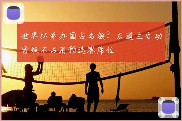 世界杯举办国占名额？东道主自动晋级不占用预选赛席位