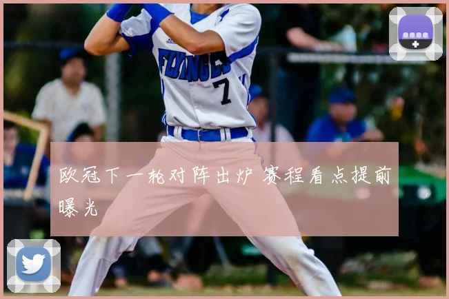 欧冠下一轮对阵出炉 赛程看点提前曝光