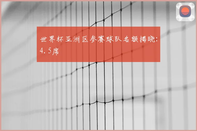 世界杯亚洲区参赛球队名额揭晓：4.5席