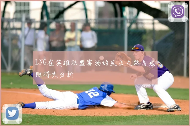 LNG在英雄联盟赛场的反击之路与成败得失分析