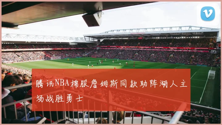 腾讯NBA棉服詹姆斯同款助阵湖人主场战胜勇士