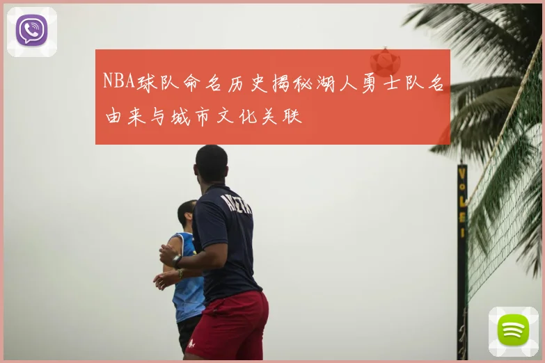 NBA球队命名历史揭秘湖人勇士队名由来与城市文化关联
