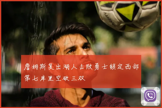 詹姆斯复出湖人击败勇士锁定西部第七库里空砍三双