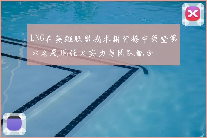 LNG在英雄联盟战术排行榜中荣登第六名展现强大实力与团队配合